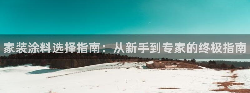 和记ag网页版：家装涂料选择指南：从新手到专家的终极指南