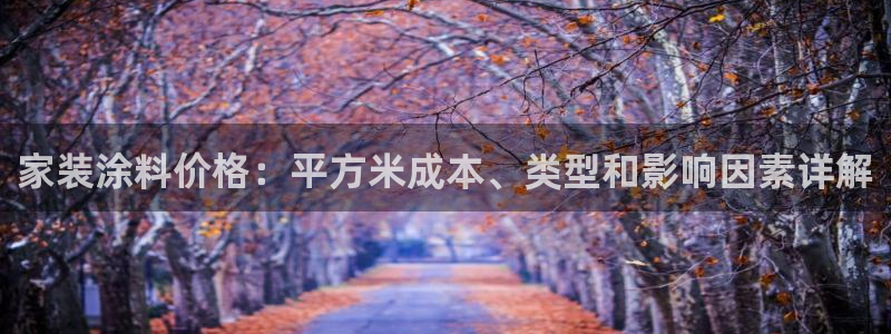 和记官网登录：家装涂料价格：平方米成本、类型和影响因素详解