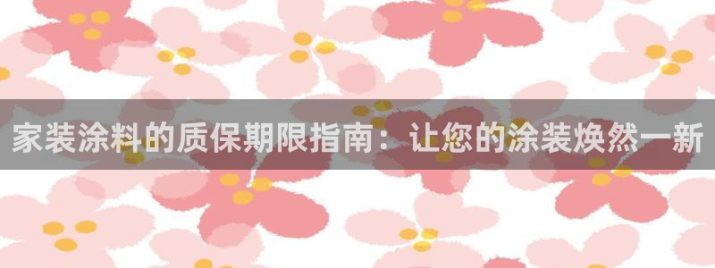 和记国际：家装涂料的质保期限指南：让您的涂装焕然一新
