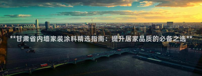 和记网页版：**甘肃省内墙家装涂料精选指南：提升居家品质的必备之选**