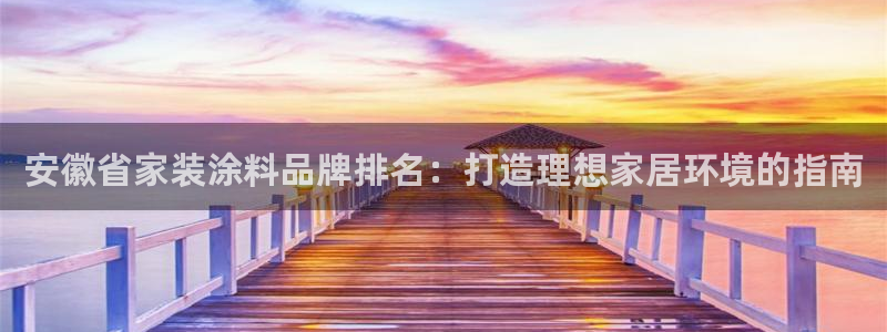 和记平台怎么样：安徽省家装涂料品牌排名：打造理想家居环境的指南