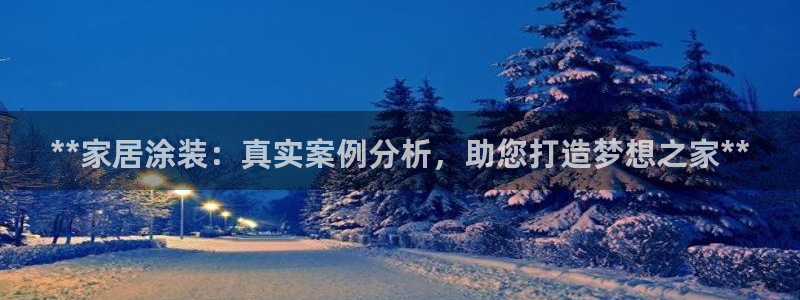 和记2017app：**家居涂装：真实案例分析，助您打造梦想之家**