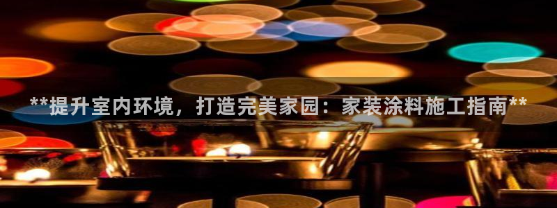 和记官方平台：**提升室内环境，打造完美家园：家装涂料施工指南**