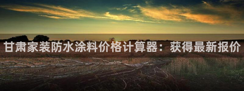 和记国际开户网站：甘肃家装防水涂料价格计算器：获得最新报价
