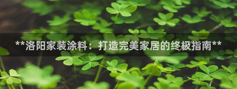 和记国际听：**洛阳家装涂料：打造完美家居的终极指南**