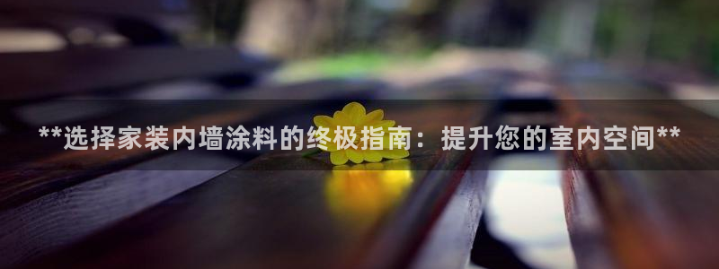 和记ag旗舰厅app：**选择家装内墙涂料的终极指南：提升您的室内空间**