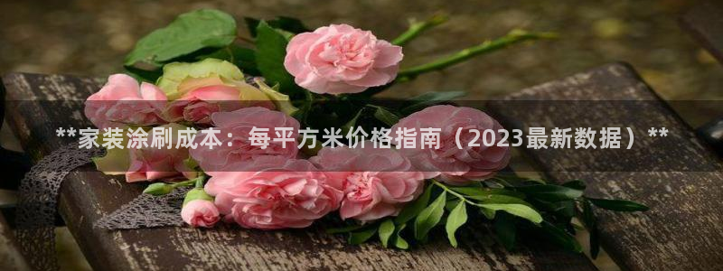 和记app官网登录：**家装涂刷成本：每平方米价格指南（2023最新数据）**