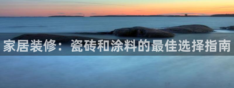 和记网页：家居装修：瓷砖和涂料的最佳选择指南
