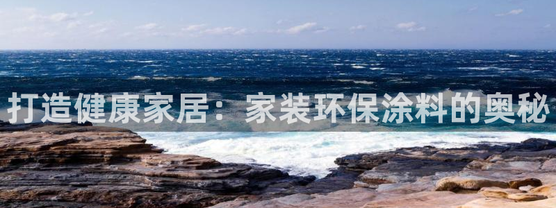 和记ag旗舰厅：打造健康家居：家装环保涂料的奥秘