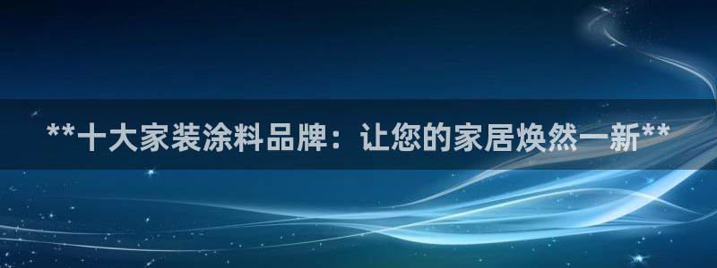 和记官网官方网站：**十大家装涂料品牌：让您的家居焕然一新**