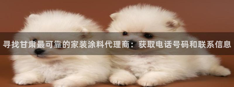 上海和记餐饮有限公司：寻找甘肃最可靠的家装涂料代理商：获取电话号码和联系信息