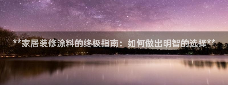和记国际客服：**家居装修涂料的终极指南：如何做出明智的选择**