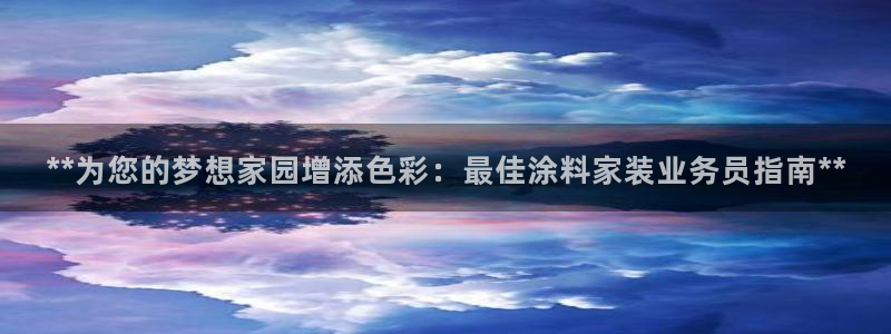 和记官方：**为您的梦想家园增添色彩：最佳涂料家装业务员指南**