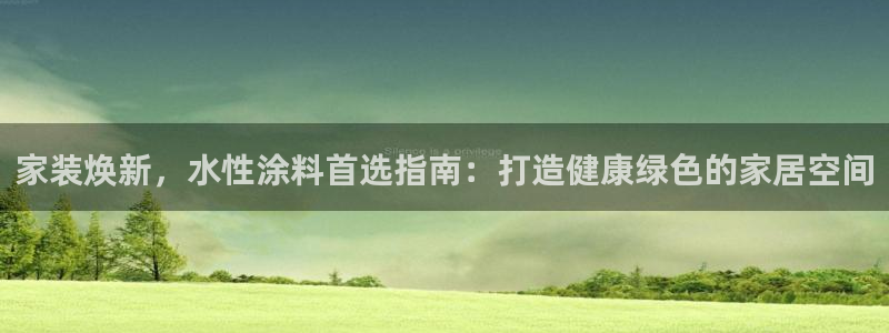 和记AG：家装焕新，水性涂料首选指南：打造健康绿色的家居空间