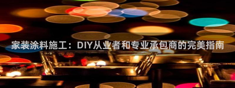 和记官方平台：家装涂料施工：DIY从业者和专业承包商的完美指南