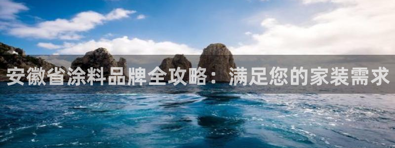 和记app官网登录：安徽省涂料品牌全攻略：满足您的家装需求