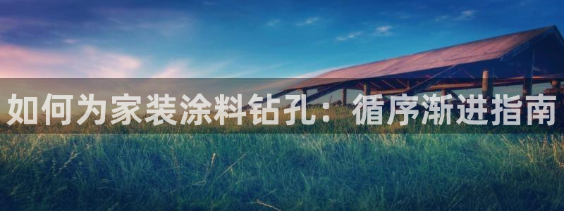 和记官方平台：如何为家装涂料钻孔：循序渐进指南