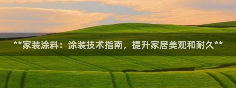 和记平台登陆：**家装涂料：涂装技术指南，提升家居美观和耐久**