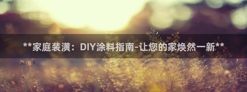 和记h188：**家庭装潢：DIY涂料指南-让您的家焕然一新**