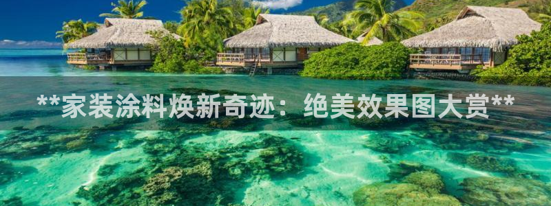 和记ag旗舰厅：**家装涂料焕新奇迹：绝美效果图大赏**