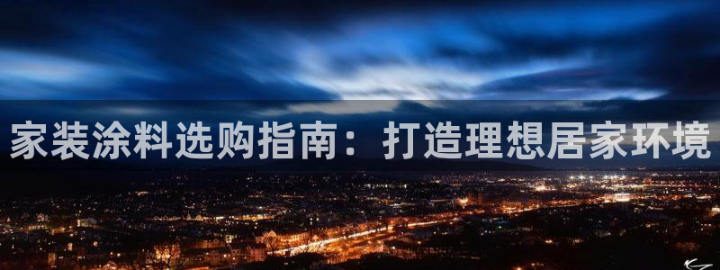 和记旗舰厅：家装涂料选购指南：打造理想居家环境