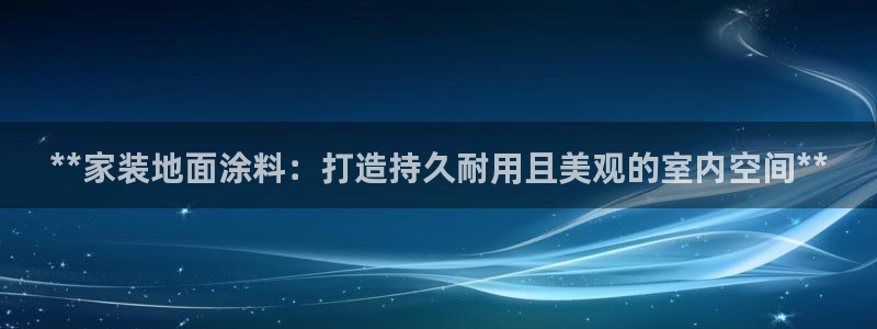 和记旗舰厅：**家装地面涂料：打造持久耐用且美观的室内空间**