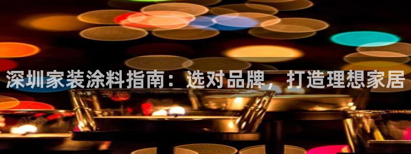 和记官网官方网站：深圳家装涂料指南：选对品牌，打造理想家居