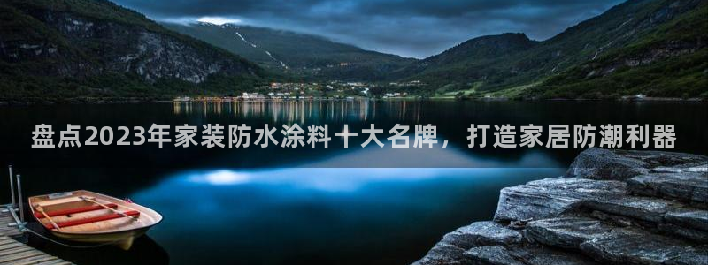 和记ag旗舰厅：盘点2023年家装防水涂料十大名牌，打造家居防潮利器