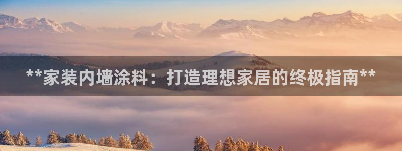 和记h88游戏：**家装内墙涂料：打造理想家居的终极指南**