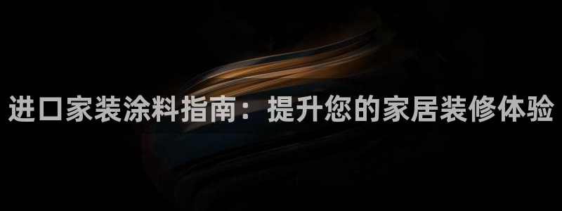 和记注册有什么送的：进口家装涂料指南：提升您的家居装修体验
