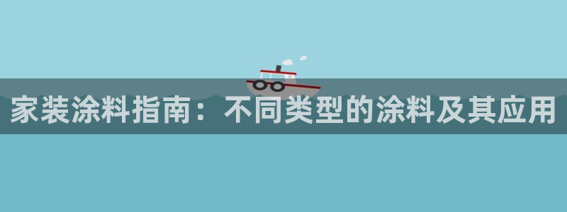 和记国际客服：家装涂料指南：不同类型的涂料及其应用