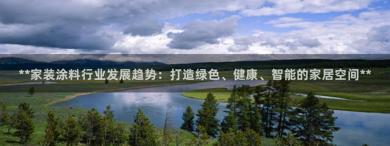 和记官方平台：**家装涂料行业发展趋势：打造绿色、健康、智能的家居空间**