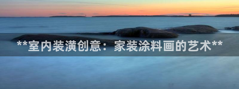 和记5g电讯：**室内装潢创意：家装涂料画的艺术**