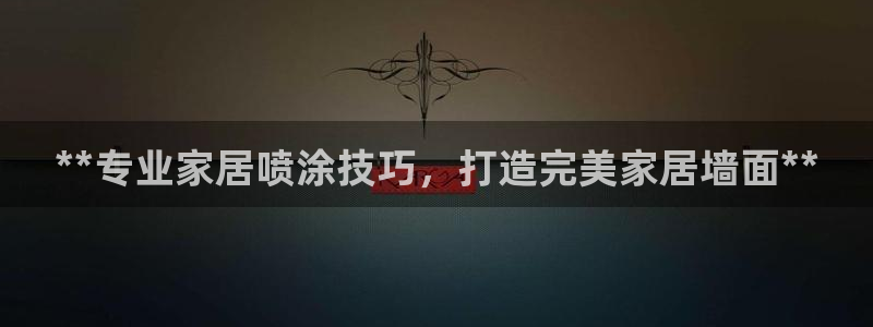 和记平台登录：**专业家居喷涂技巧，打造完美家居墙面**
