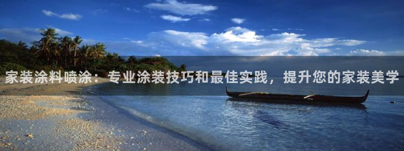 和记ag网页版：家装涂料喷涂：专业涂装技巧和最佳实践，提升您的家装美学