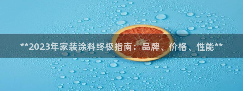和记平台登录：**2023年家装涂料终极指南：品牌、价格、性能**