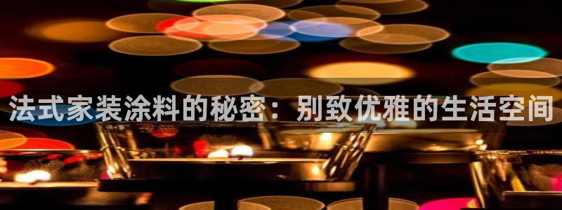 和记app官网：法式家装涂料的秘密：别致优雅的生活空间
