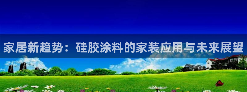 和记h8：家居新趋势：硅胶涂料的家装应用与未来展望
