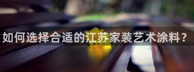 和记平台登录：如何选择合适的江苏家装艺术涂料？