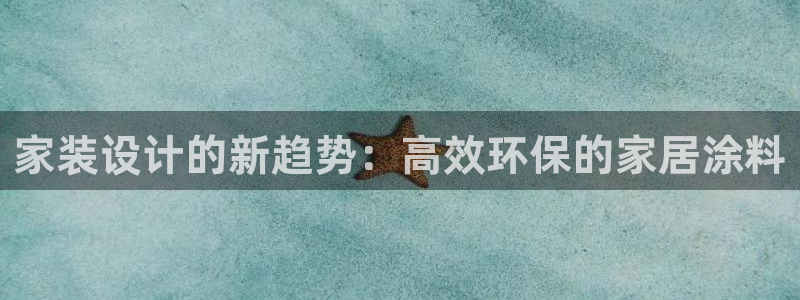 和记官方直营注册导航：家装设计的新趋势：高效环保的家居涂料