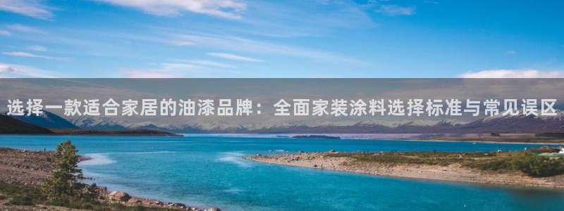 和记官网：选择一款适合家居的油漆品牌：全面家装涂料选择标准与常见误区