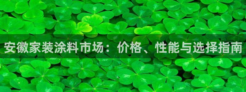 和记平台下载：安徽家装涂料市场：价格、性能与选择指南