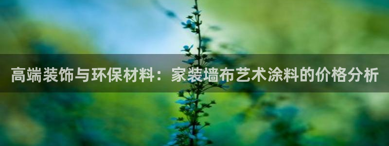 和记ag旗舰厅：高端装饰与环保材料：家装墙布艺术涂料的价格分析