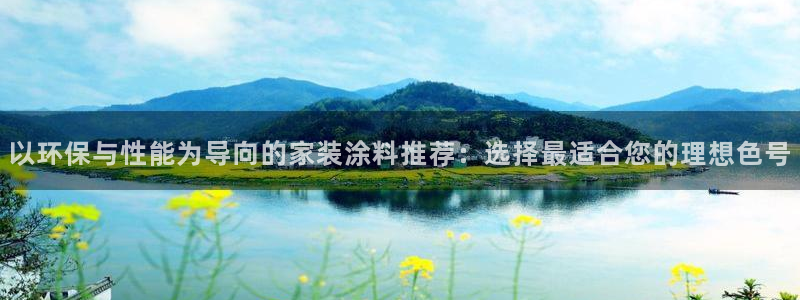 和记网页版登陆：以环保与性能为导向的家装涂料推荐：选择最适合您的理想色号