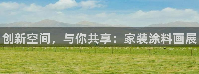和记官网首页：创新空间，与你共享：家装涂料画展