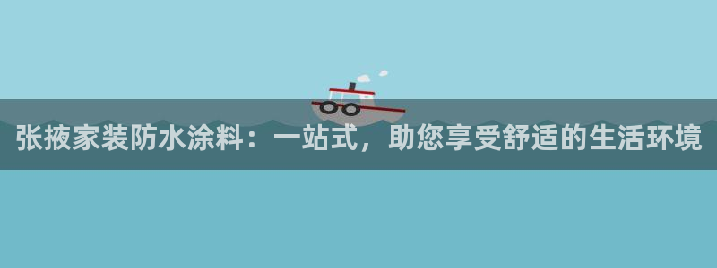 和记官网首页：张掖家装防水涂料：一站式，助您享受舒适的生活环境