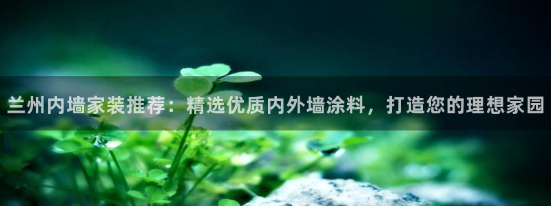 和记5g电讯：兰州内墙家装推荐：精选优质内外墙涂料，打造您的