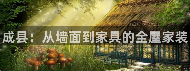 和记ag旗舰厅app：成县：从墙面到家具的全屋家装