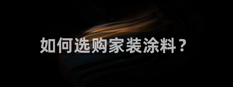 和记ag网页版：如何选购家装涂料？