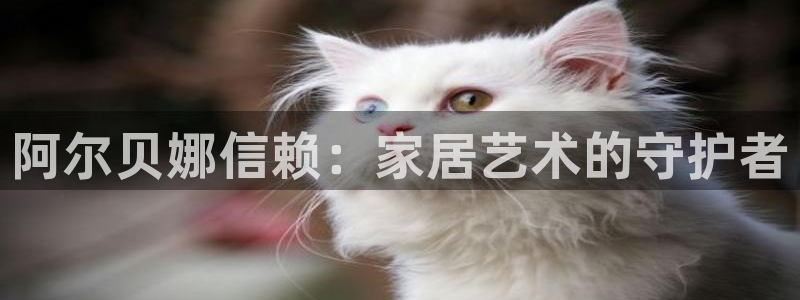 和记官网[中国]官方网站：阿尔贝娜信赖：家居艺术的守护者